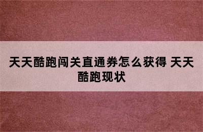 天天酷跑闯关直通券怎么获得 天天酷跑现状